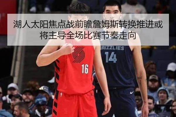 湖人太阳焦点战前瞻詹姆斯转换推进或将主导全场比赛节奏走向