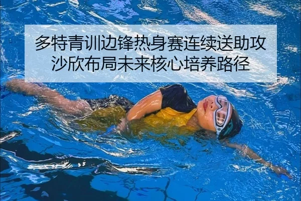 多特青训边锋热身赛连续送助攻 沙欣布局未来核心培养路径