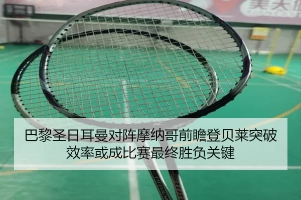 巴黎圣日耳曼对阵摩纳哥前瞻登贝莱突破效率或成比赛最终胜负关键