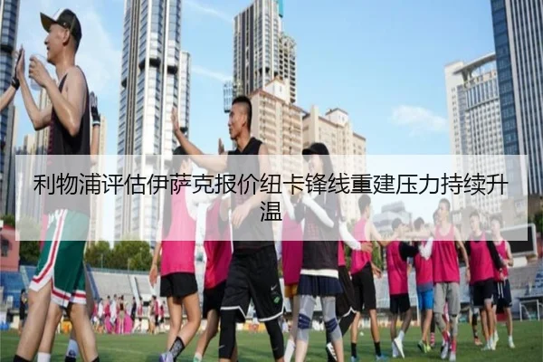 利物浦评估伊萨克报价纽卡锋线重建压力持续升温