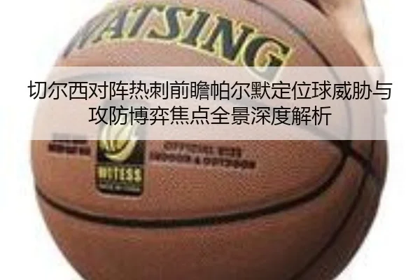切尔西对阵热刺前瞻帕尔默定位球威胁与攻防博弈焦点全景深度解析
